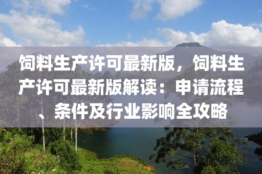 飼料生產(chǎn)許可最新版，飼料生產(chǎn)許可最新版解讀：申請流程、條件及行業(yè)影響全攻略