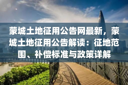 蒙城土地征用公告網最新，蒙城土地征用公告解讀：征地范圍、補償標準與政策詳解