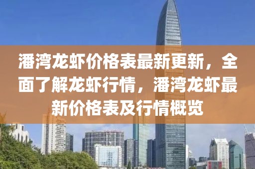 潘灣龍蝦價格表最新更新，全面了解龍蝦行情，潘灣龍蝦最新價格表及行情概覽