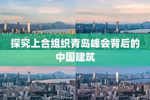 探究上合組織青島峰會背后的中國建筑