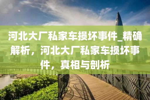 河北大廠私家車損壞事件_精確解析，河北大廠私家車損壞事件，真相與剖析