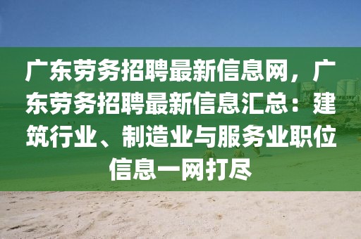 廣東勞務招聘最新信息網，廣東勞務招聘最新信息匯總：建筑行業、制造業與服務業職位信息一網打盡