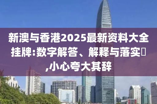 新澳與香港2025最新資料大全掛牌:數字解答、解釋與落實?,小心夸大其辭