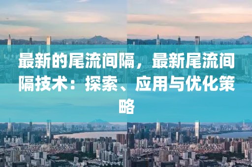 最新的尾流間隔，最新尾流間隔技術：探索、應用與優化策略