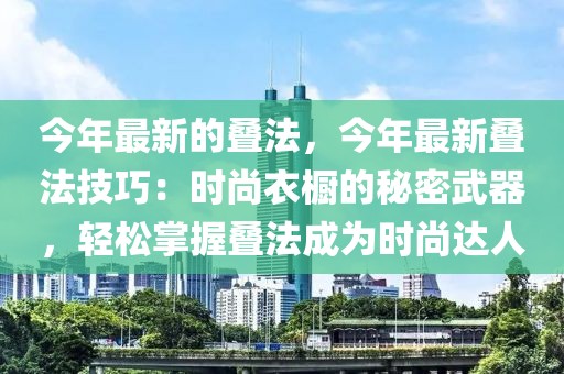 今年最新的疊法，今年最新疊法技巧：時尚衣櫥的秘密武器，輕松掌握疊法成為時尚達(dá)人