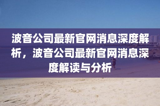 波音公司最新官網消息深度解析，波音公司最新官網消息深度解讀與分析