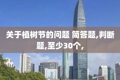 關(guān)于植樹節(jié)的問題 簡答題,判斷題,至少30個,