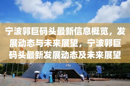 寧波郭巨碼頭最新信息概覽，發展動態與未來展望，寧波郭巨碼頭最新發展動態及未來展望