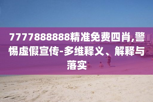 7777888888精準免費四肖,警惕虛假宣傳-多維釋義、解釋與落實