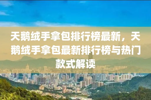 天鵝絨手拿包排行榜最新，天鵝絨手拿包最新排行榜與熱門款式解讀