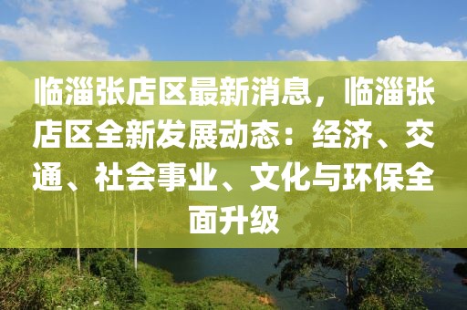 臨淄張店區最新消息，臨淄張店區全新發展動態：經濟、交通、社會事業、文化與環保全面升級