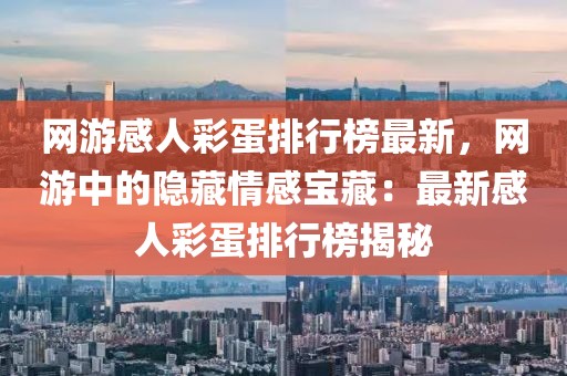 網游感人彩蛋排行榜最新，網游中的隱藏情感寶藏：最新感人彩蛋排行榜揭秘