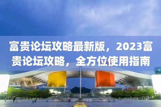 富貴論壇攻略最新版，2023富貴論壇攻略，全方位使用指南