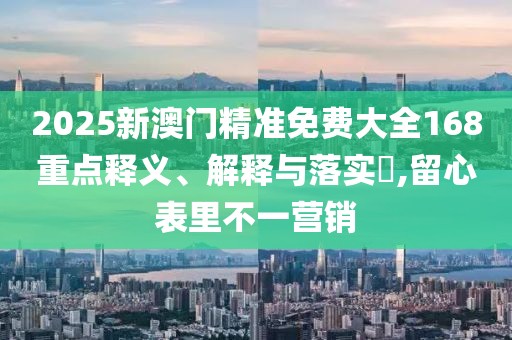 2025新澳門精準免費大全168重點釋義、解釋與落實?,留心表里不一營銷