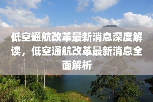 低空通航改革最新消息深度解讀，低空通航改革最新消息全面解析