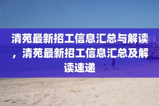 清苑最新招工信息匯總與解讀，清苑最新招工信息匯總及解讀速遞