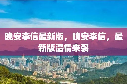 晚安李信最新版，晚安李信，最新版溫情來襲