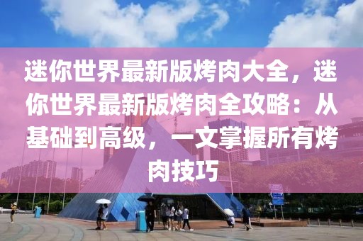 迷你世界最新版烤肉大全，迷你世界最新版烤肉全攻略：從基礎到高級，一文掌握所有烤肉技巧