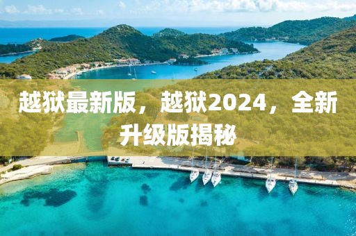 越獄最新版，越獄2024，全新升級版揭秘