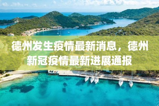 德州發(fā)生疫情最新消息，德州新冠疫情最新進(jìn)展通報(bào)