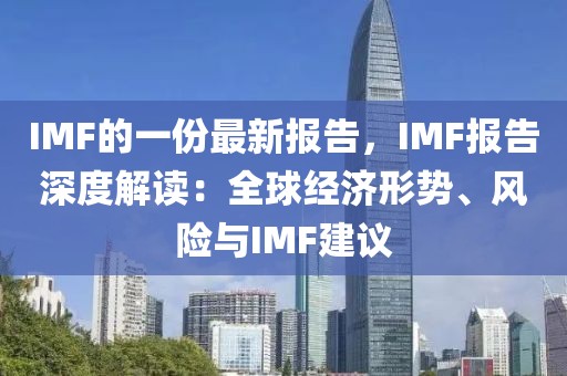 IMF的一份最新報告，IMF報告深度解讀：全球經濟形勢、風險與IMF建議