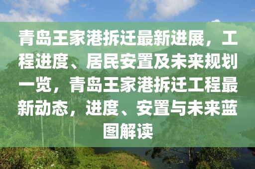 青島王家港拆遷最新進(jìn)展，工程進(jìn)度、居民安置及未來(lái)規(guī)劃一覽，青島王家港拆遷工程最新動(dòng)態(tài)，進(jìn)度、安置與未來(lái)藍(lán)圖解讀