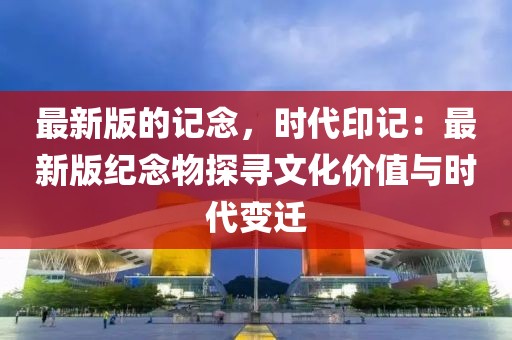 最新版的記念，時代印記：最新版紀念物探尋文化價值與時代變遷