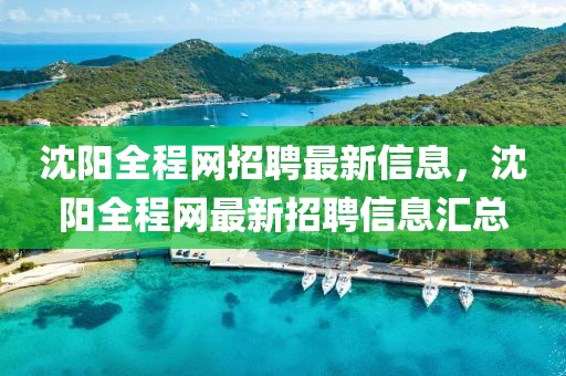 沈陽全程網招聘最新信息，沈陽全程網最新招聘信息匯總