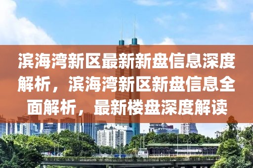 濱海灣新區最新新盤信息深度解析，濱海灣新區新盤信息全面解析，最新樓盤深度解讀