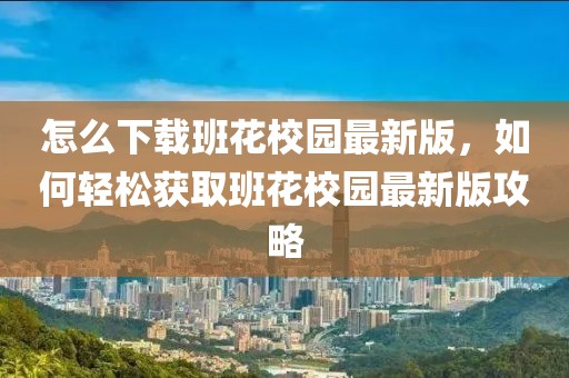 怎么下載班花校園最新版，如何輕松獲取班花校園最新版攻略