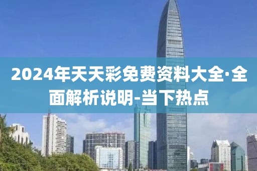 2024年天天彩免費資料大全·全面解析說明-當下熱點