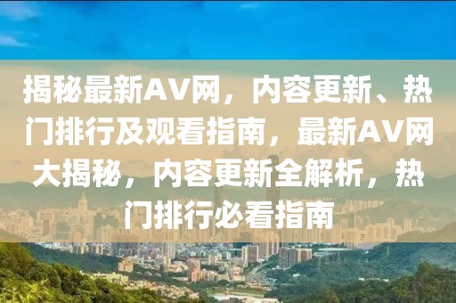 揭秘最新AV網，內容更新、熱門排行及觀看指南，最新AV網大揭秘，內容更新全解析，熱門排行必看指南