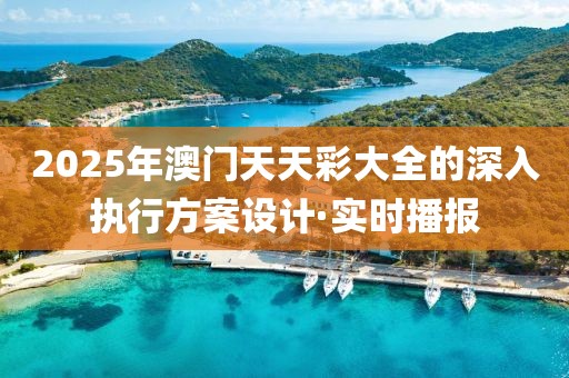 2025年澳門天天彩大全的深入執行方案設計·實時播報