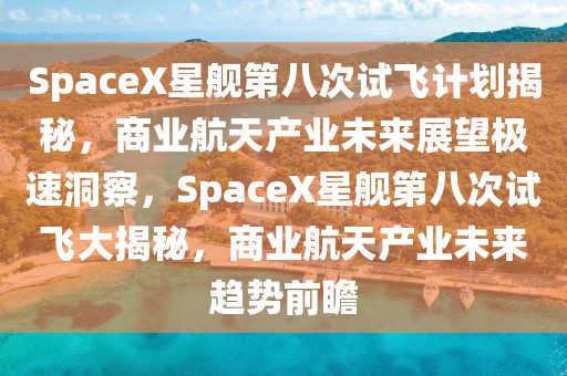 SpaceX星艦第八次試飛計劃揭秘，商業航天產業未來展望極速洞察，SpaceX星艦第八次試飛大揭秘，商業航天產業未來趨勢前瞻