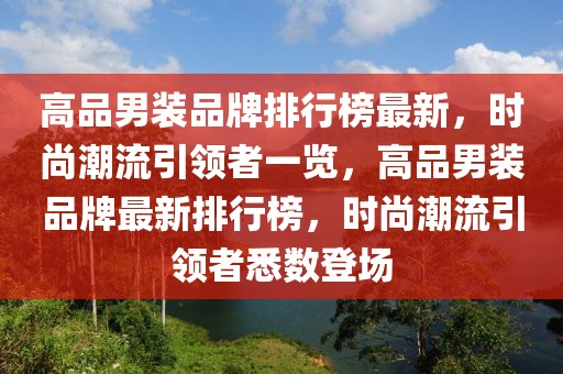 高品男裝品牌排行榜最新，時尚潮流引領者一覽，高品男裝品牌最新排行榜，時尚潮流引領者悉數登場