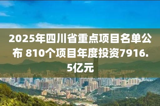 2025年四川省重點(diǎn)項(xiàng)目名單公布 810個(gè)項(xiàng)目年度投資7916.5億元