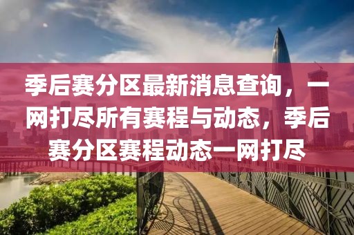 季后賽分區最新消息查詢，一網打盡所有賽程與動態，季后賽分區賽程動態一網打盡