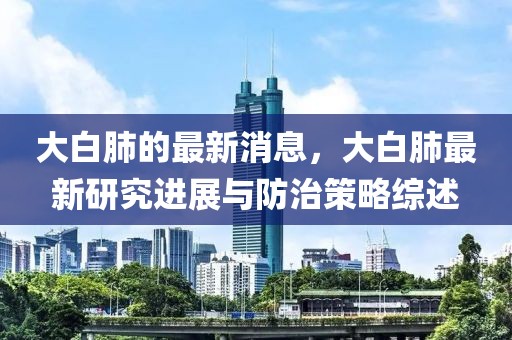 大白肺的最新消息，大白肺最新研究進(jìn)展與防治策略綜述