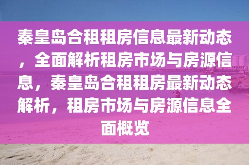 秦皇島合租租房信息最新動態(tài)，全面解析租房市場與房源信息，秦皇島合租租房最新動態(tài)解析，租房市場與房源信息全面概覽