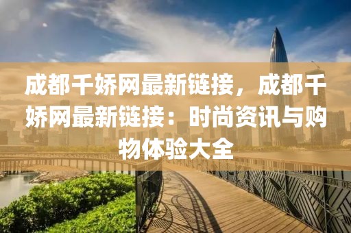 成都千嬌網最新鏈接，成都千嬌網最新鏈接：時尚資訊與購物體驗大全