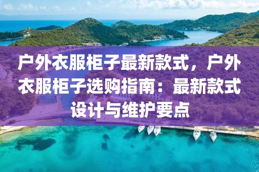 戶外衣服柜子最新款式，戶外衣服柜子選購指南：最新款式設(shè)計與維護(hù)要點