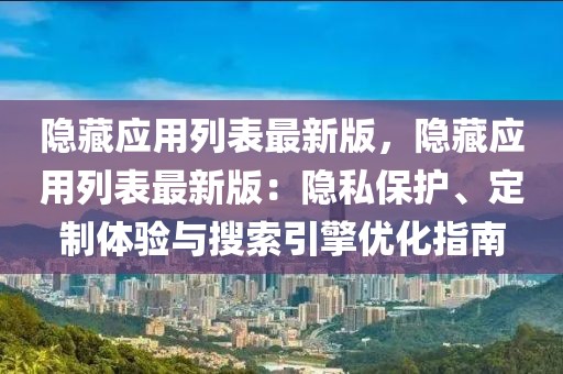 隱藏應(yīng)用列表最新版，隱藏應(yīng)用列表最新版：隱私保護(hù)、定制體驗(yàn)與搜索引擎優(yōu)化指南