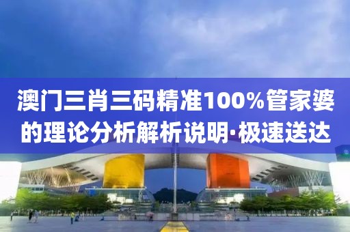 澳門(mén)三肖三碼精準(zhǔn)100%管家婆的理論分析解析說(shuō)明·極速送達(dá)
