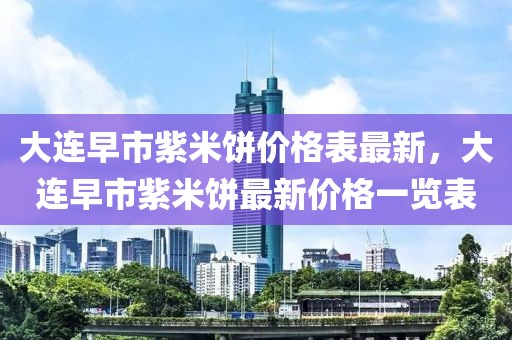 大連早市紫米餅價格表最新，大連早市紫米餅最新價格一覽表