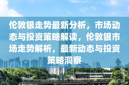 倫敦銀走勢最新分析，市場動態與投資策略解讀，倫敦銀市場走勢解析，最新動態與投資策略洞察