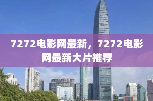 7272電影網最新，7272電影網最新大片推薦