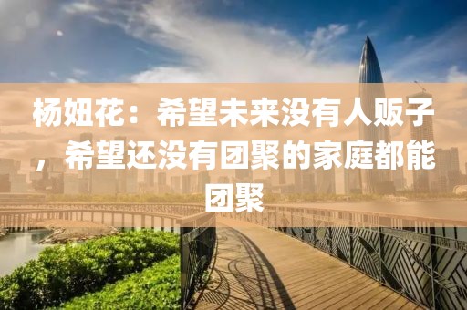 楊妞花：希望未來沒有人販子，希望還沒有團聚的家庭都能團聚