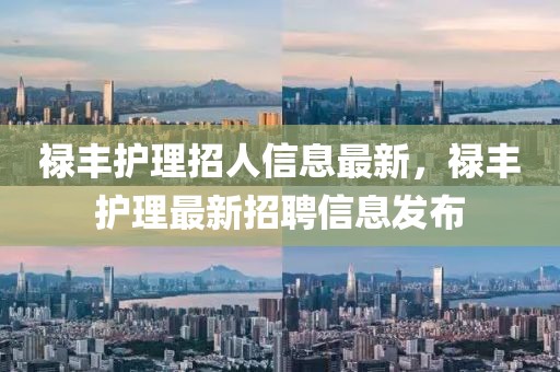 祿豐護(hù)理招人信息最新，祿豐護(hù)理最新招聘信息發(fā)布