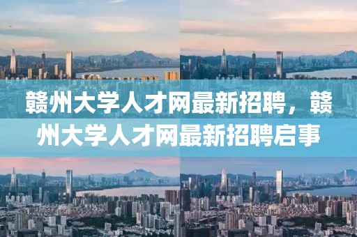 贛州大學人才網最新招聘，贛州大學人才網最新招聘啟事