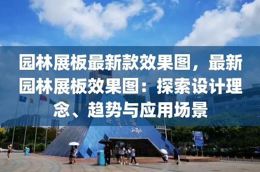 園林展板最新款效果圖，最新園林展板效果圖：探索設計理念、趨勢與應用場景
